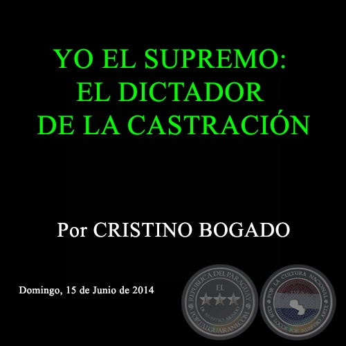 YO EL SUPREMO: EL DICTADOR DE LA CASTRACIÓN - Por CRISTINO BOGADO - Domingo, 15 de Junio de 2014